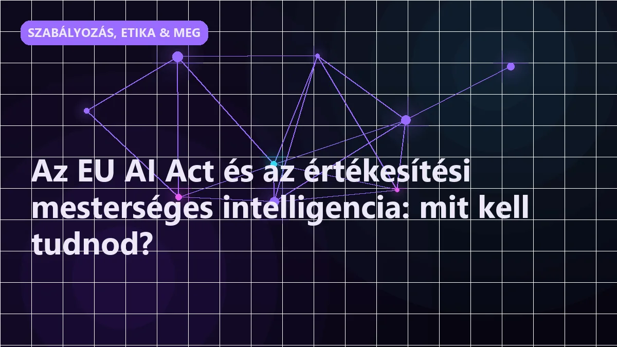 Az EU AI Act és az értékesítési mesterséges intelligencia: mit kell tudnod? - szabályozás, etika & megfelelés