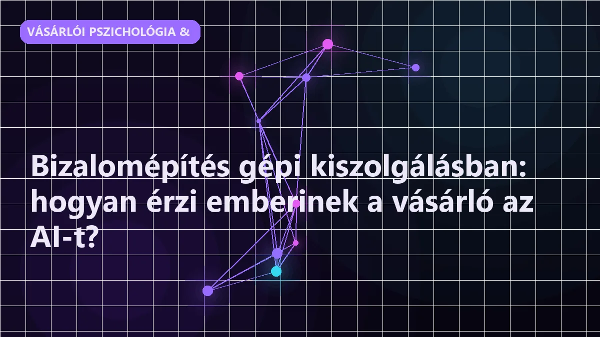 Bizalomépítés gépi kiszolgálásban: hogyan érzi emberinek a vásárló az AI-t?